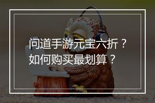 问道手游元宝六折?如何购买最划算?