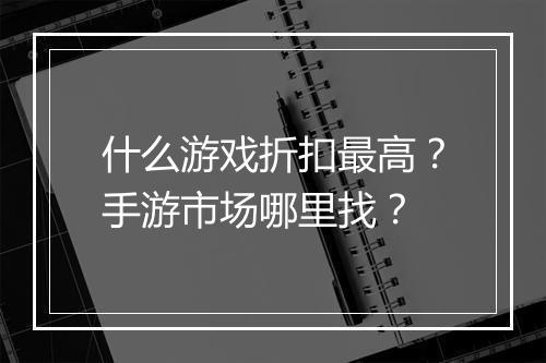 什么游戏折扣最高？手游市场哪里找？