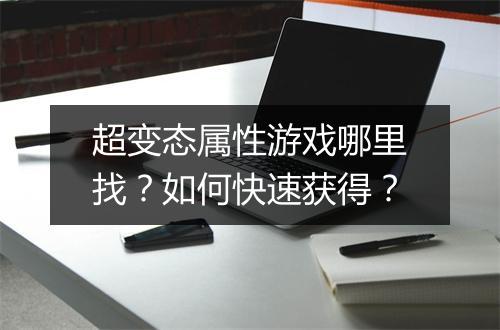 超变态属性游戏哪里找？如何快速获得？
