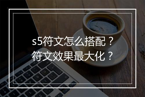 s5符文怎么搭配？符文效果最大化？