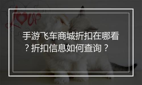 手游飞车商城折扣在哪看?折扣信息如何查询?