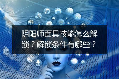 阴阳师面具技能怎么解锁？解锁条件有哪些？