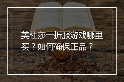 美杜莎一折服游戏哪里买?如何确保正品?