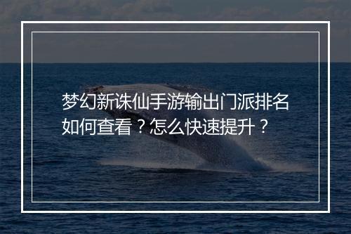 梦幻新诛仙手游输出门派排名如何查看？怎么快速提升？