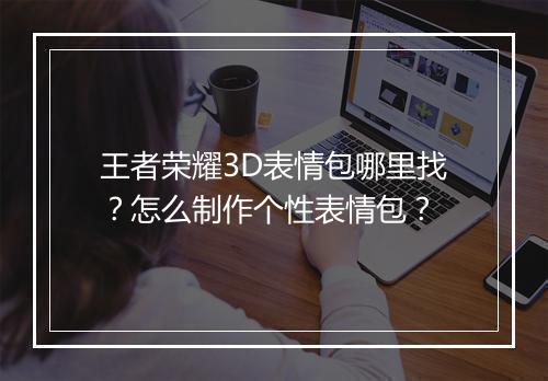 王者荣耀3D表情包哪里找？怎么制作个性表情包？