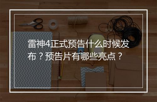雷神4正式预告什么时候发布？预告片有哪些亮点？