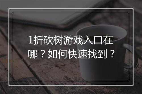 1折砍树游戏入口在哪？如何快速找到？