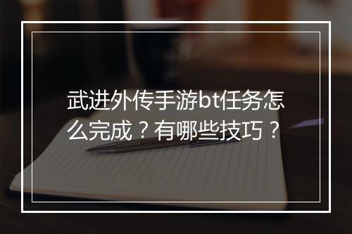 武进外传手游bt任务怎么完成?有哪些技巧?