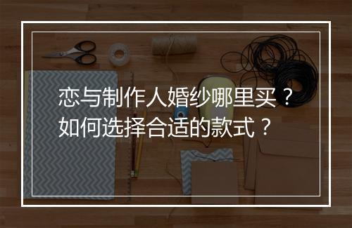 恋与制作人婚纱哪里买?如何选择合适的款式?