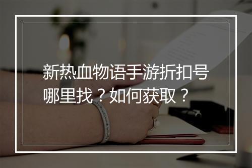 新热血物语手游折扣号哪里找?如何获取?