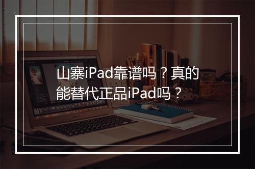 山寨iPad靠谱吗？真的能替代正品iPad吗？