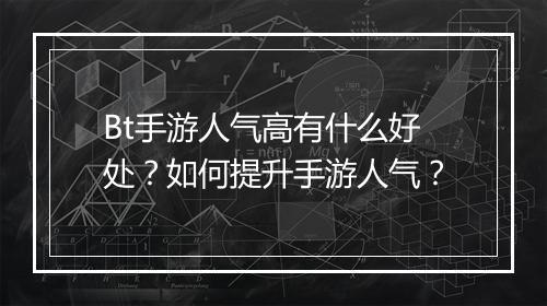 Bt手游人气高有什么好处？如何提升手游人气？