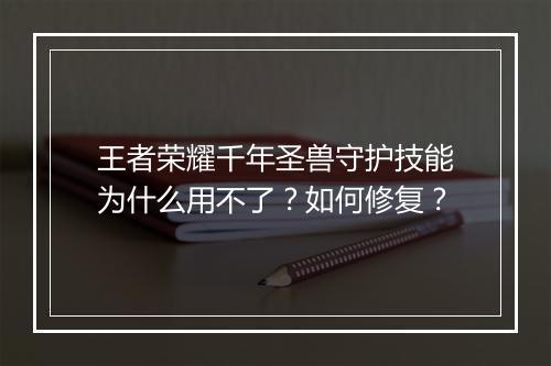 王者荣耀千年圣兽守护技能为什么用不了？如何修复？