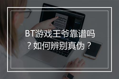 BT游戏王爷靠谱吗？如何辨别真伪？