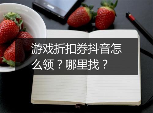 游戏折扣券抖音怎么领？哪里找？