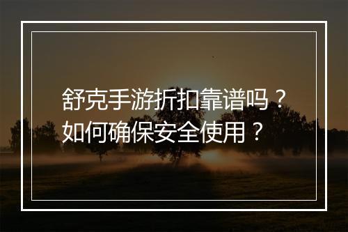 舒克手游折扣靠谱吗?如何确保安全使用?
