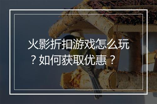 火影折扣游戏怎么玩？如何获取优惠？