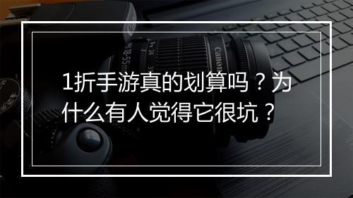 1折手游真的划算吗？为什么有人觉得它很坑？