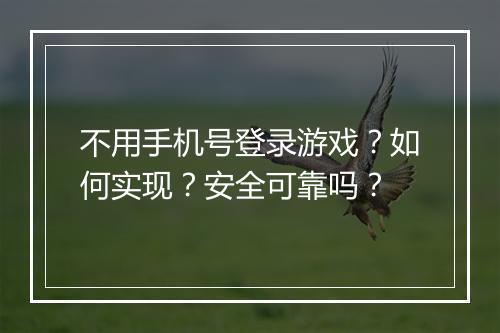 不用手机号登录游戏？如何实现？安全可靠吗？