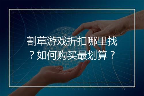 割草游戏折扣哪里找？如何购买最划算？