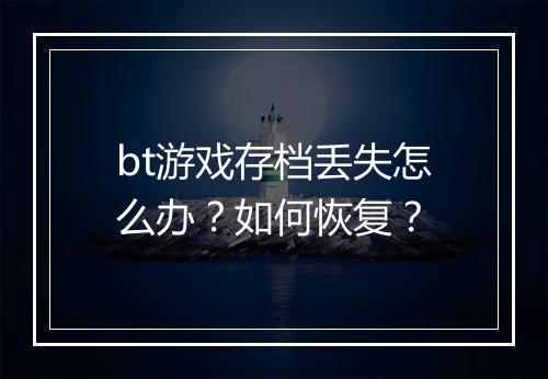 bt游戏存档丢失怎么办？如何恢复？