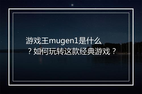 游戏王mugen1是什么?如何玩转这款经典游戏?