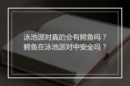 泳池派对真的会有鳄鱼吗？鳄鱼在泳池派对中安全吗？