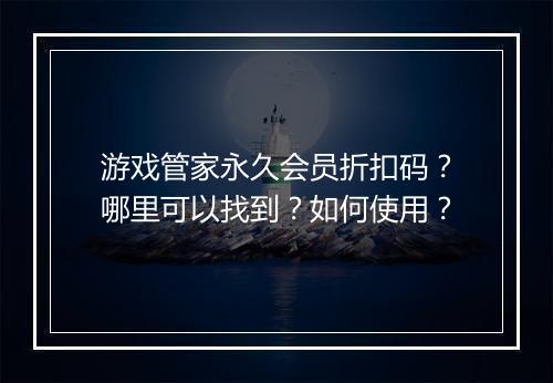 游戏管家永久会员折扣码?哪里可以找到?如何使用?
