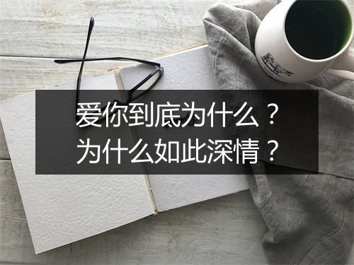 爱你到底为什么？为什么如此深情？