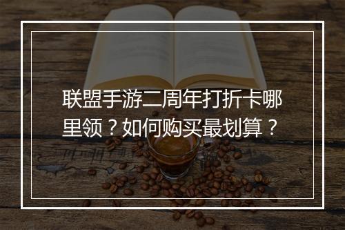 联盟手游二周年打折卡哪里领？如何购买最划算？