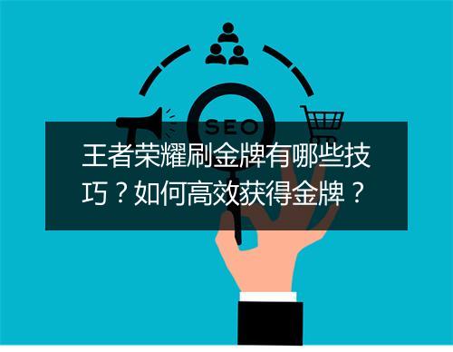 王者荣耀刷金牌有哪些技巧？如何高效获得金牌？