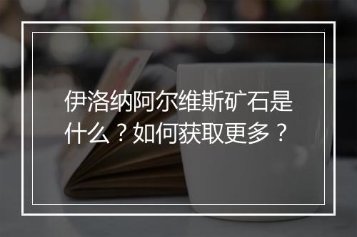 伊洛纳阿尔维斯矿石是什么？如何获取更多？