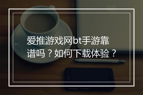 爱推游戏网bt手游靠谱吗?如何下载体验?
