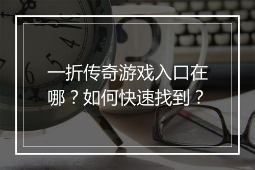 一折传奇游戏入口在哪？如何快速找到？