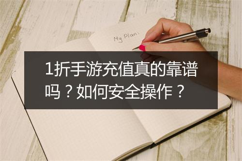1折手游充值真的靠谱吗?如何安全操作?
