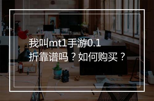 我叫mt1手游0.1折靠谱吗?如何购买?