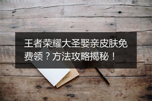 王者荣耀大圣娶亲皮肤免费领？方法攻略揭秘！