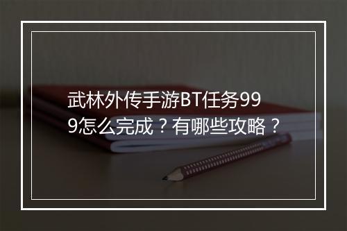 武林外传手游BT任务999怎么完成?有哪些攻略?