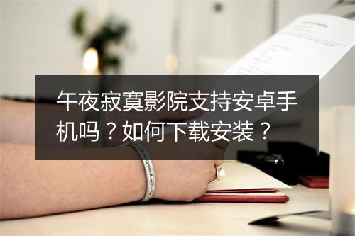 午夜寂寞影院支持安卓手机吗?如何下载安装?