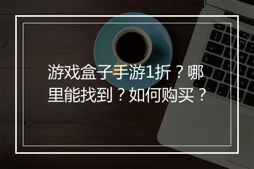 游戏盒子手游1折?哪里能找到?如何购买?