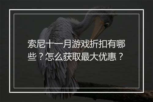 索尼十一月游戏折扣有哪些？怎么获取最大优惠？