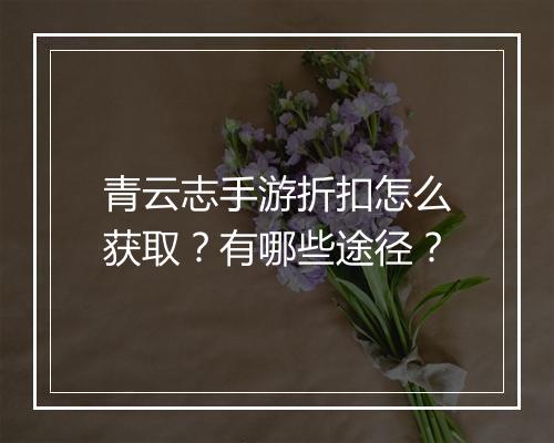 青云志手游折扣怎么获取?有哪些途径?