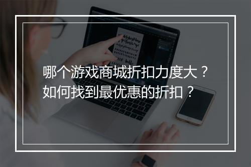 哪个游戏商城折扣力度大？如何找到最优惠的折扣？
