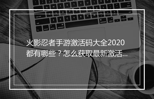 火影忍者手游激活码大全2020都有哪些？怎么获取最新激活码？