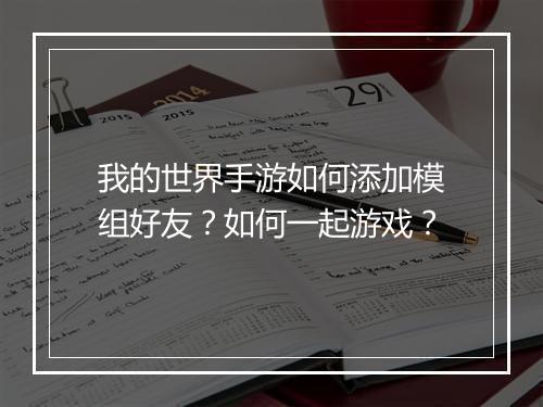 我的世界手游如何添加模组好友？如何一起游戏？