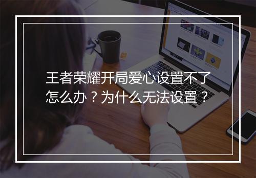 王者荣耀开局爱心设置不了怎么办？为什么无法设置？