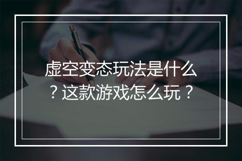 虚空变态玩法是什么?这款游戏怎么玩?