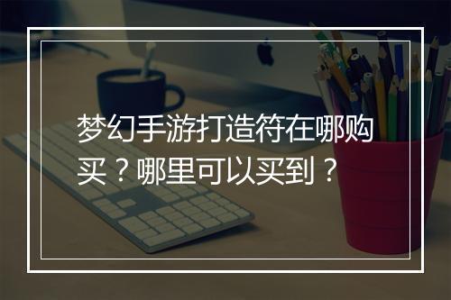 梦幻手游打造符在哪购买？哪里可以买到？