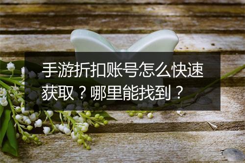 手游折扣账号怎么快速获取?哪里能找到?