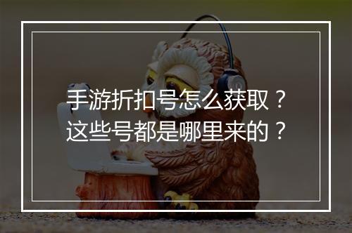 手游折扣号怎么获取？这些号都是哪里来的？